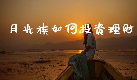 月光族如何投资理财_https://m.ycdhulan.com_国际金融_第1张