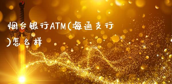 烟台银行ATM(海通支行)怎么样_https://m.ycdhulan.com_财经要闻_第1张