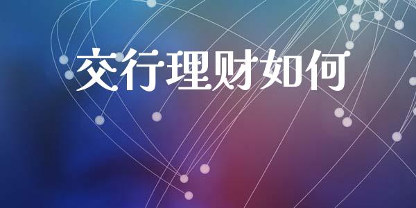 交行理财如何_https://m.ycdhulan.com_期货交易_第1张
