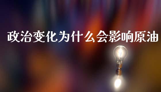 政治变化为什么会影响原油_https://m.ycdhulan.com_财经要闻_第1张