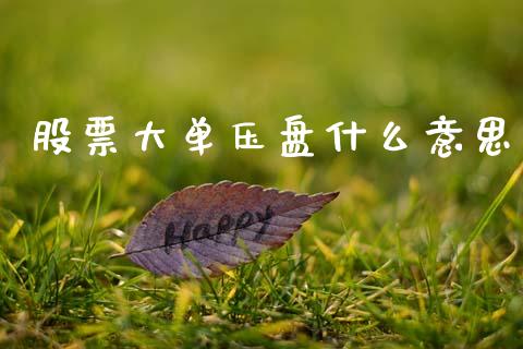 股票大单压盘什么意思_https://m.ycdhulan.com_股市在线_第1张
