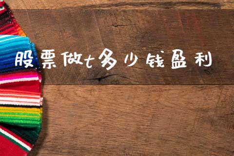 股票做t多少钱盈利_https://m.ycdhulan.com_理财产品_第1张