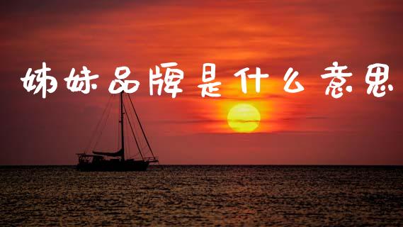 姊妹品牌是什么意思_https://m.ycdhulan.com_证券新闻_第1张