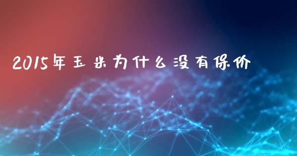 2015年玉米为什么没有保价_https://m.ycdhulan.com_证券新闻_第1张