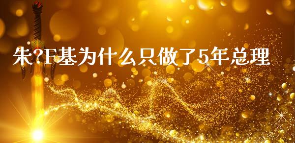 朱?F基为什么只做了5年总理_https://m.ycdhulan.com_期货交易_第1张