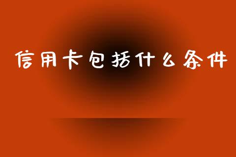 信用卡包括什么条件_https://m.ycdhulan.com_股市在线_第1张