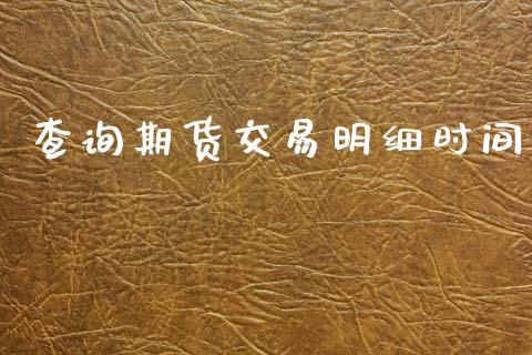 查询期货交易明细时间_https://m.ycdhulan.com_财经要闻_第1张