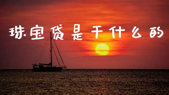 珠宝贷是干什么的_https://m.ycdhulan.com_证券新闻_第1张