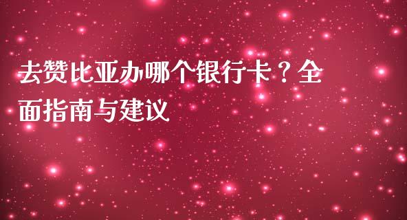 去赞比亚办哪个银行卡?全面指南与建议_证券新闻_第1张_财经要闻_股市在线_理财产品_国际金融 去赞比亚办哪个银行卡?全面指南与建议_https://m.ycdhulan.com_证券新闻_第1张
