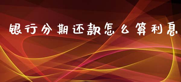 银行分期还款怎么算利息_https://m.ycdhulan.com_股市在线_第1张