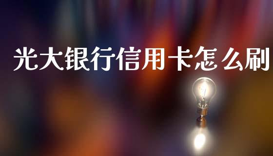 光大银行信用卡怎么刷_https://m.ycdhulan.com_财经要闻_第1张
