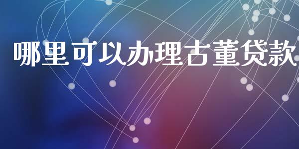 哪里可以办理古董贷款_https://m.ycdhulan.com_股市在线_第1张