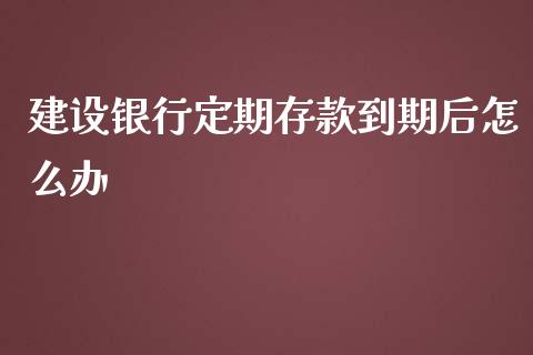 建设银行定期存款到期后怎么办_https://m.ycdhulan.com_股市在线_第1张