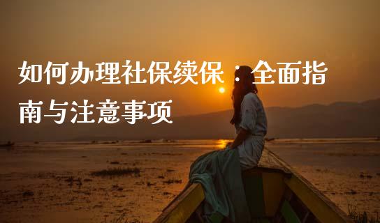如何办理社保续保：全面指南与注意事项_https://m.ycdhulan.com_证券新闻_第1张