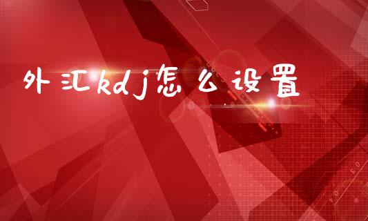 外汇kdj怎么设置_https://m.ycdhulan.com_期货交易_第1张
