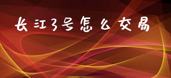 长江3号怎么交易_https://m.ycdhulan.com_期货交易_第1张