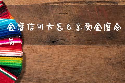 金鹰信用卡怎么享受金鹰会员_https://m.ycdhulan.com_证券新闻_第1张