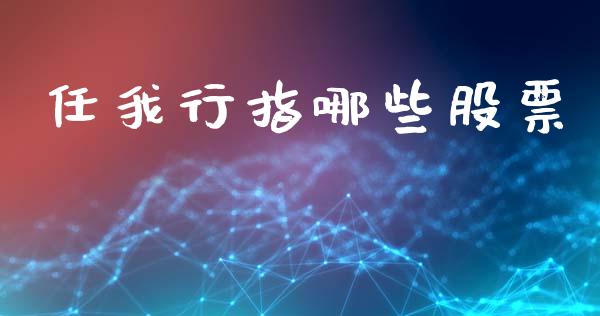 任我行指哪些股票_https://m.ycdhulan.com_财经要闻_第1张