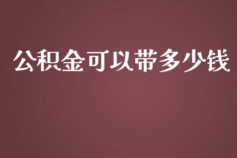 公积金可以带多少钱_https://m.ycdhulan.com_国际金融_第1张