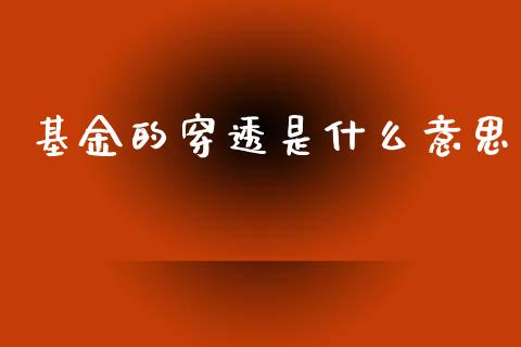 基金的穿透是什么意思_https://m.ycdhulan.com_国际金融_第1张