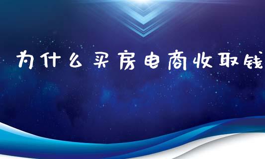为什么买房电商收取钱_https://m.ycdhulan.com_证券新闻_第1张