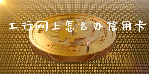 工行网上怎么办信用卡_https://m.ycdhulan.com_国际金融_第1张