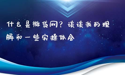 什么是微贷网？谈谈我的理解和一些实操体会_https://m.ycdhulan.com_证券新闻_第1张