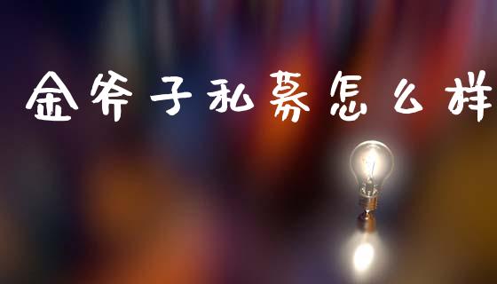金斧子私募怎么样_https://m.ycdhulan.com_股市在线_第1张