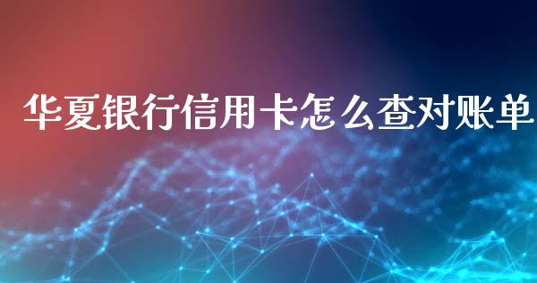 华夏银行信用卡怎么查对账单_https://m.ycdhulan.com_财经要闻_第1张