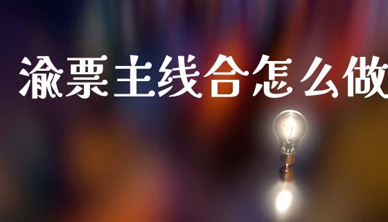 渝票主线合怎么做_https://m.ycdhulan.com_股市在线_第1张