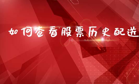 如何查看股票历史配送_https://m.ycdhulan.com_证券新闻_第1张