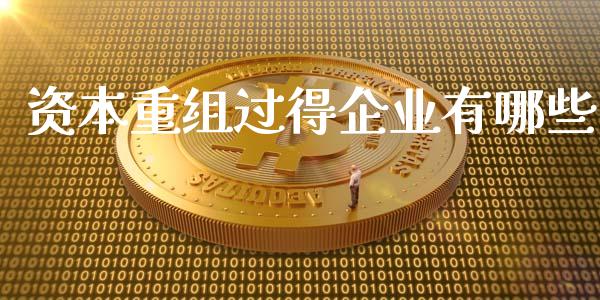 资本重组过得企业有哪些_https://m.ycdhulan.com_理财产品_第1张