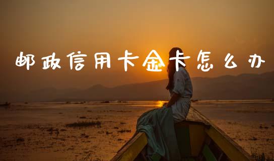 邮政信用卡金卡怎么办_https://m.ycdhulan.com_期货交易_第1张