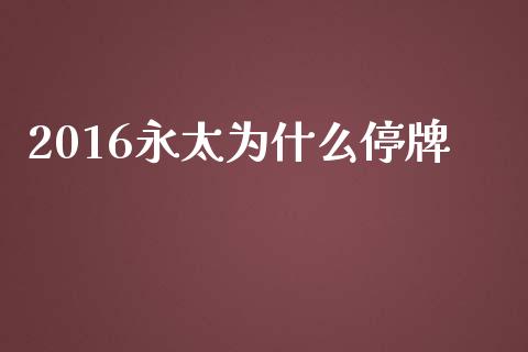 2016永太为什么停牌_https://m.ycdhulan.com_证券新闻_第1张