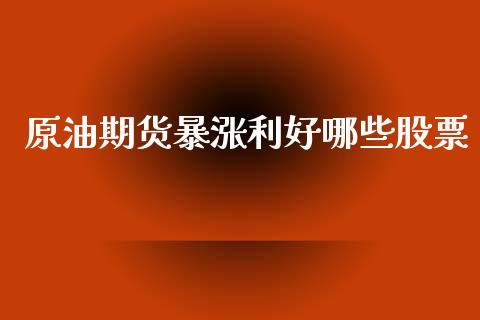 原油期货暴涨利好哪些股票_https://m.ycdhulan.com_理财产品_第1张