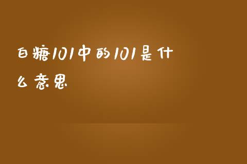 白糖101中的101是什么意思_国际金融_第1张_财经要闻_股市在线_理财产品_国际金融 白糖101中的101是什么意思_https://m.ycdhulan.com_国际金融_第1张