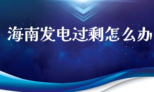 海南发电过剩怎么办_https://m.ycdhulan.com_证券新闻_第1张