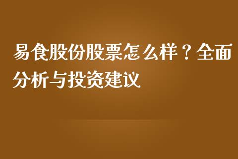 易食股份股票怎么样？全面分析与投资建议_https://m.ycdhulan.com_国际金融_第1张