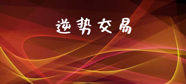 逆势交易_https://m.ycdhulan.com_财经要闻_第1张