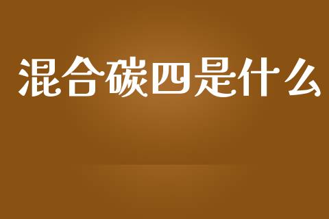 混合碳四是什么_https://m.ycdhulan.com_期货交易_第1张