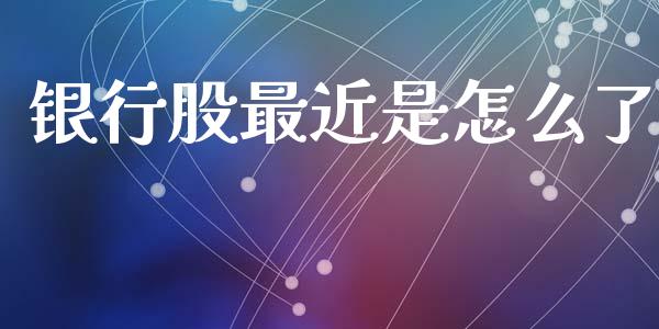 银行股最近是怎么了_https://m.ycdhulan.com_理财产品_第1张