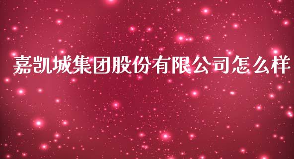 嘉凯城集团股份有限公司怎么样_https://m.ycdhulan.com_财经要闻_第1张