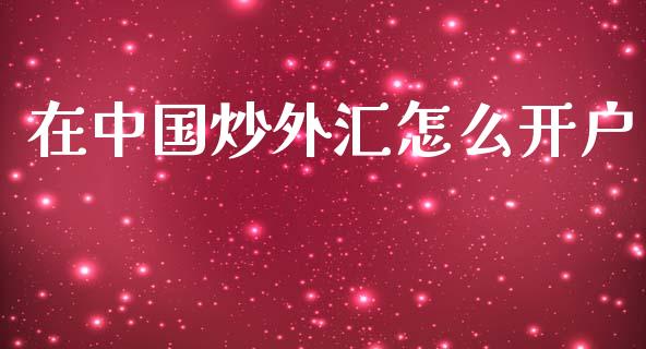 在中国炒外汇怎么开户_https://m.ycdhulan.com_理财产品_第1张