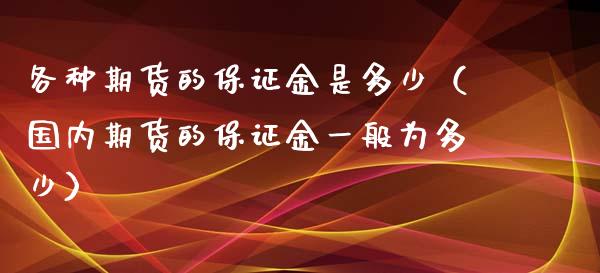 各种期货的保证金是多少(国内期货的保证金一般为多少)_期货交易_第1张_财经要闻_股市在线_理财产品_国际金融 各种期货的保证金是多少(国内期货的保证金一般为多少)_https://m.ycdhulan.com_期货交易_第1张