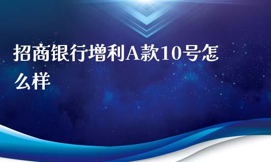 招商银行增利A款10号怎么样_https://m.ycdhulan.com_股市在线_第1张