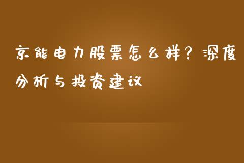 京能电力股票怎么样？深度分析与投资建议_https://m.ycdhulan.com_证券新闻_第1张