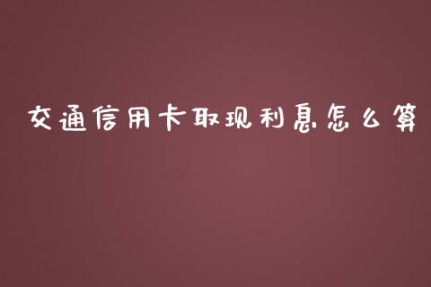 交通信用卡取现利息怎么算_https://m.ycdhulan.com_股市在线_第1张