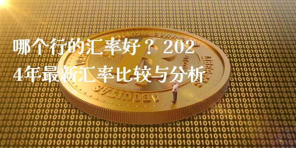 哪个行的汇率好？ 2024年最新汇率比较与分析_https://m.ycdhulan.com_证券新闻_第1张