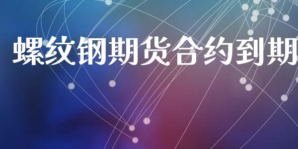 螺纹钢期货合约到期_https://m.ycdhulan.com_理财产品_第1张