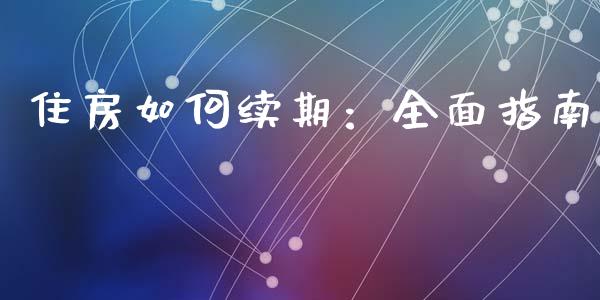 住房如何续期：全面指南_https://m.ycdhulan.com_股市在线_第1张